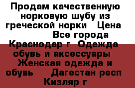 Продам качественную норковую шубу из греческой норки › Цена ­ 40 000 - Все города, Краснодар г. Одежда, обувь и аксессуары » Женская одежда и обувь   . Дагестан респ.,Кизляр г.